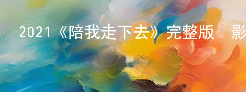 陳水玉發布2021《陪我走下去》完整版電影/在線觀看/百度云-美劇天堂